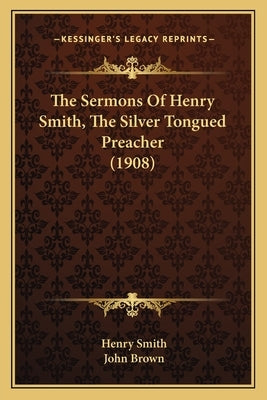 The Sermons Of Henry Smith, The Silver Tongued Preacher (1908) by Smith, Henry