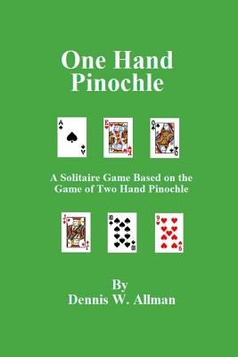 One Hand Pinochle: A Solitaire Game Based on the Game of Two Hand Pinlochle by Allman, Dennis W.