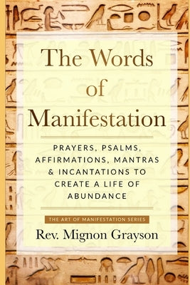 The Words of Manifestation: Prayers, Psalms, Affirmations, Mantras & Incantations to Create A Life of Abundance by Grayson, Mignon