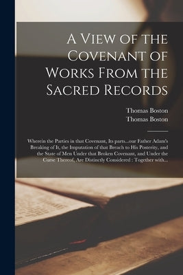 A View of the Covenant of Works From the Sacred Records: Wherein the Parties in That Covenant, Its Parts...our Father Adam's Breaking of It, the Imput by Boston, Thomas 1677-1732