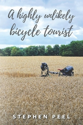 A highly unlikely bicycle tourist: An astonishing story about a 350-pound middle-aged, disabled, working-class husband and father and his thirst for a by Peel, Stephen John