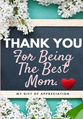 Thank You For Being The Best Mom: My Gift Of Appreciation: Full Color Gift Book Prompted Questions 6.61 x 9.61 inch by Publishing Group, The Life Graduate