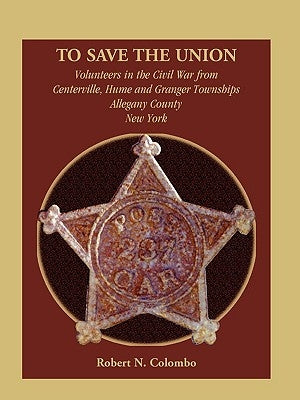 To Save the Union: Volunteers in the Civil War from Centerville, Hume and Granger Townships, Allegany County, New York by Colombo, Robert N.
