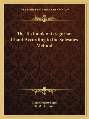 The Textbook of Gregorian Chant According to the Solesmes Method by Sunol, Dom Gregory