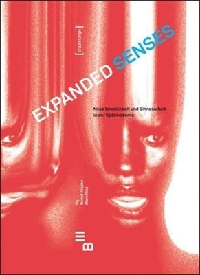 Expanded Senses: Neue Sinnlichkeit Und Sinnesarbeit in Der Spätmoderne. New Conceptions of the Sensual, Sensorial and the Work of the S by Kracke, Bernd