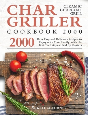 Char-Griller Ceramic Charcoal Grill Cookbook 2000: 2000 Days Easy and Delicious Recipes to Enjoy with Your Family, with the Best Techniques Used by Ma by Turner, Angelica