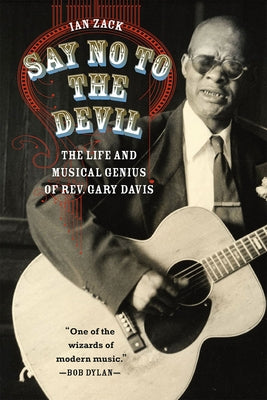 Say No to the Devil: The Life and Musical Genius of Rev. Gary Davis by Zack, Ian
