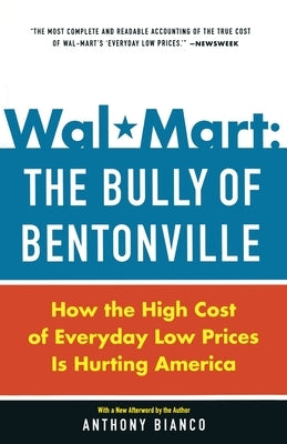 Wal-Mart: The Bully of Bentonville: How the High Cost of Everyday Low Prices Is Hurting America by Bianco, Anthony