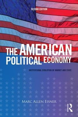 The American Political Economy: Institutional Evolution of Market and State by Eisner, Marc Allen