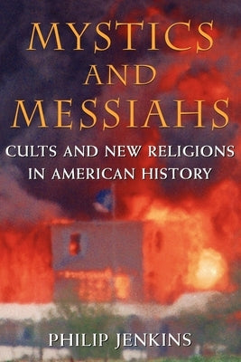 Mystics and Messiahs: Cults and New Religions in American History by Jenkins, Philip