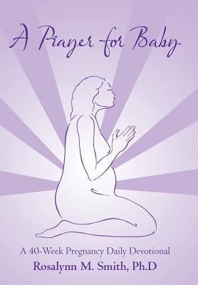 A Prayer for Baby: A 40-Week Pregnancy Daily Devotional by Smith, Ph. D. Rosalynn M.