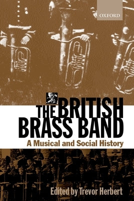 The British Brass Band: A Musical and Social History by Herbert, Trevor