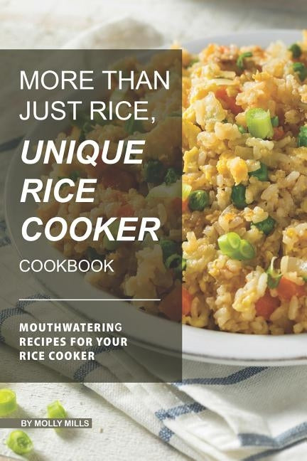 More than just Rice, Unique Rice Cooker Cookbook: Mouthwatering Recipes for your Rice Cooker by Mills, Molly