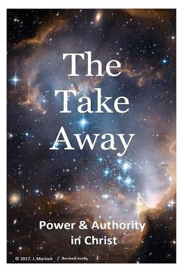 The Take Away: Power and Authority in Christ by Morlock, J.