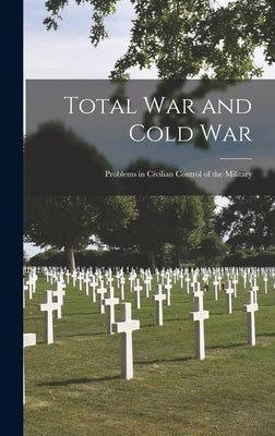 Total War and Cold War: Problems in Civilian Control of the Military by Anonymous