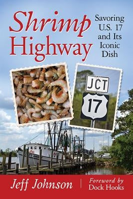 Shrimp Highway: Savoring U.S. 17 and Its Iconic Dish by Johnson, Jeff
