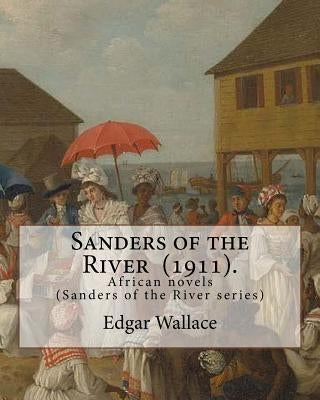 Sanders of the River (1911). By: Edgar Wallace: African novels (Sanders of the River series) by Wallace, Edgar