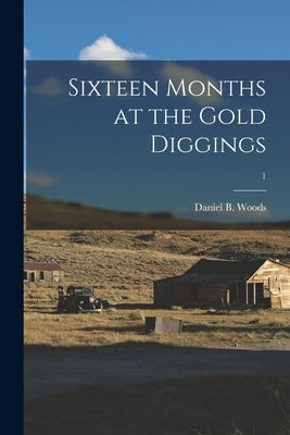 Sixteen Months at the Gold Diggings; 1 by Daniel B Woods
