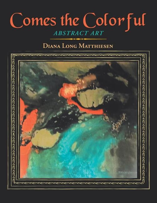 Comes the Colorful: Abstract Art by Matthiesen, Diana Long