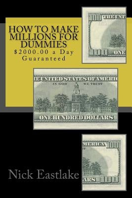 How to Make Millions for Dummies: $2000.00 a Day Guaranteed by Eastlake, Nick