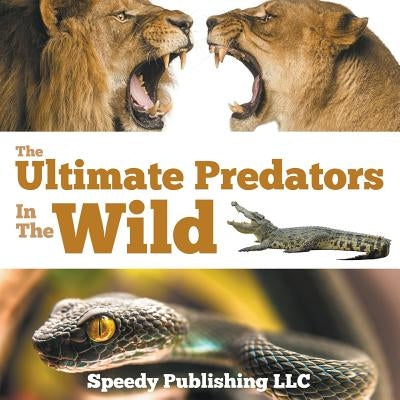 The Ultimate Predators In The Wild by Speedy Publishing LLC