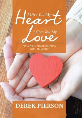 I Give You My Heart - I Give You My Love: Principles to Strengthen Your Marriage by Pierson, Derek