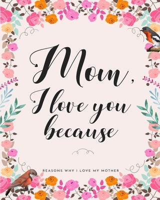Mom, I Love You Because: Gifts for Mothers 30 Reasons Why I Love My Mother by Soleflower