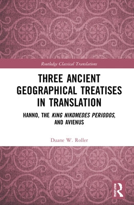 Three Ancient Geographical Treatises in Translation: Hanno, the King Nikomedes Periodos, and Avienus by Roller, Duane W.