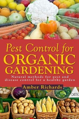 Pest Control for Organic Gardening: Natural Methods for Pest and Disease Control by Richards, Amber