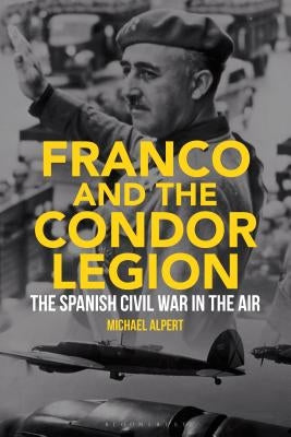 Franco and the Condor Legion: The Spanish Civil War in the Air by Alpert, Michael