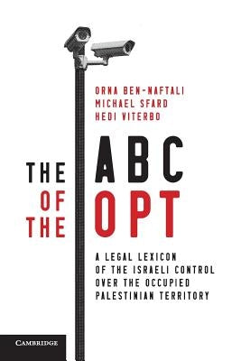 The ABC of the Opt: A Legal Lexicon of the Israeli Control Over the Occupied Palestinian Territory by Ben-Naftali, Orna