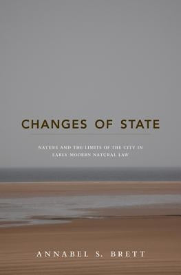 Changes of State: Nature and the Limits of the City in Early Modern Natural Law by Brett, Annabel S.