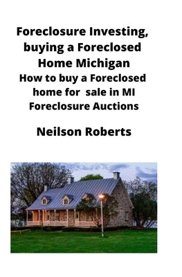 Foreclosure Investing, buying a Foreclosed Home in Michigan: How to buy a Foreclosed home for sale in MI Foreclosure Auctions by Roberts, Neilson