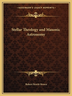 Stellar Theology and Masonic Astronomy by Brown, Robert Hewitt