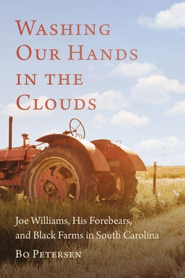 Washing Our Hands in the Clouds: Joe Williams, His Forebears, and Black Farms in South Carolina by Petersen, Bo
