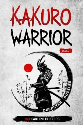 Kakuro Warrior: Level 1: 160 kakuro puzzles for all - 6 x 9 inches - Become a Kakuro Addict - Kakuro Hard Level by Puzzles, Deepster