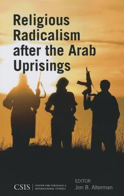 Religious Radicalism after the Arab Uprisings by Jon B Alterman