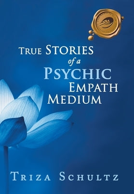 True Stories of a Psychic Empath Medium by Schultz, Triza