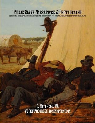 Texas Slave Narratives & Photographs: A Traditional History of Slavery in the United States From Interviews with Former Slaves Illustrated with Photog by Administration, Works Progress