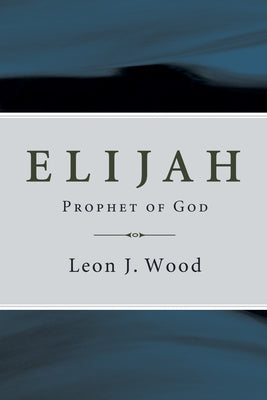 Elijah, Prophet of God by Wood, Leon J.