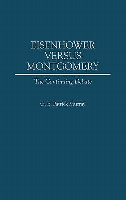 Eisenhower Versus Montgomery: The Continuing Debate by Murray, G. E. P.