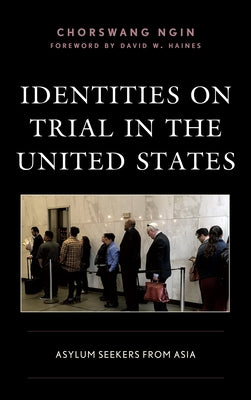 Identities on Trial in the United States: Asylum Seekers from Asia by Ngin, Chorswang
