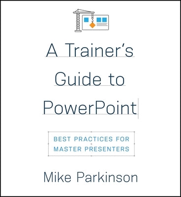 A Trainer's Guide to PowerPoint: Best Practices for Master Presenters by Parkinson, Mike