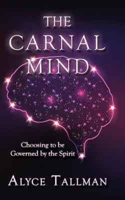 The Carnal Mind: Choosing to be Governed by the Spirit by Tallman, Alyce