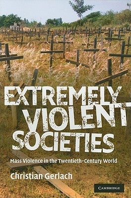 Extremely Violent Societies: Mass Violence in the Twentieth-Century World by Gerlach, Christian