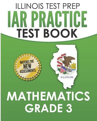 Illinois Test Prep Iar Practice Test Book Mathematics Grade 3: Preparation for the Illinois Assessment of Readiness Mathematics Tests by Hawas, L.