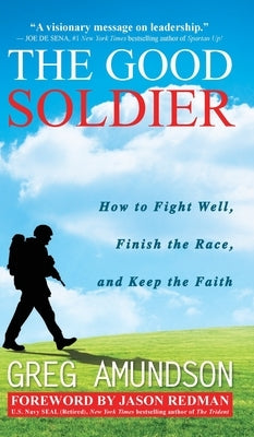 The Good Soldier: How to Fight Well, Finish the Race, and Keep the Faith by Amundson, Greg