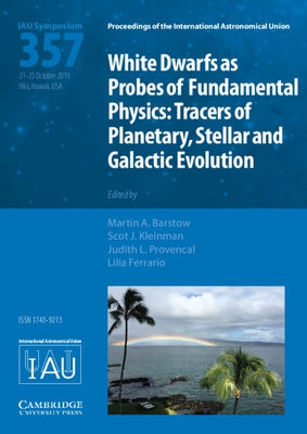 White Dwarfs as Probes of Fundamental Physics (Iau S357): Tracers of Planetary, Stellar and Galactic Evolution by Barstow, Martin A.