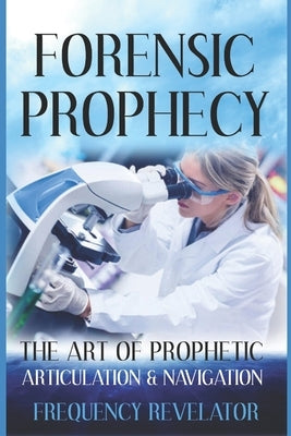 Forensic Prophecy: The Art Of Prophetic Articulation And Navigation by Revelator, Frequency