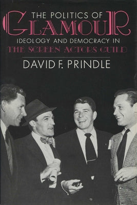 The Politics of Glamour: Ideology and Democracy in the Screen Actors Guild by Prindle, David F.